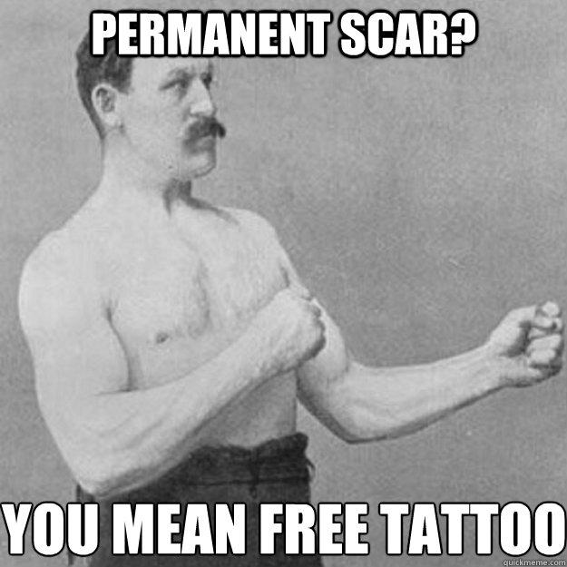 permanent scar? you mean free tattoo  - permanent scar? you mean free tattoo   overly manly man