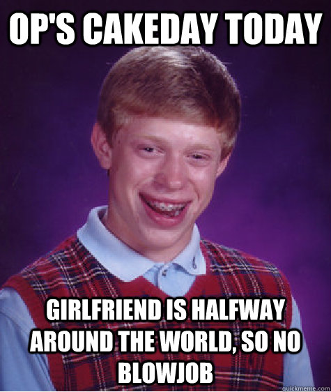 Op's Cakeday today Girlfriend is halfway around the world, so no Blowjob   Bad Luck Brian