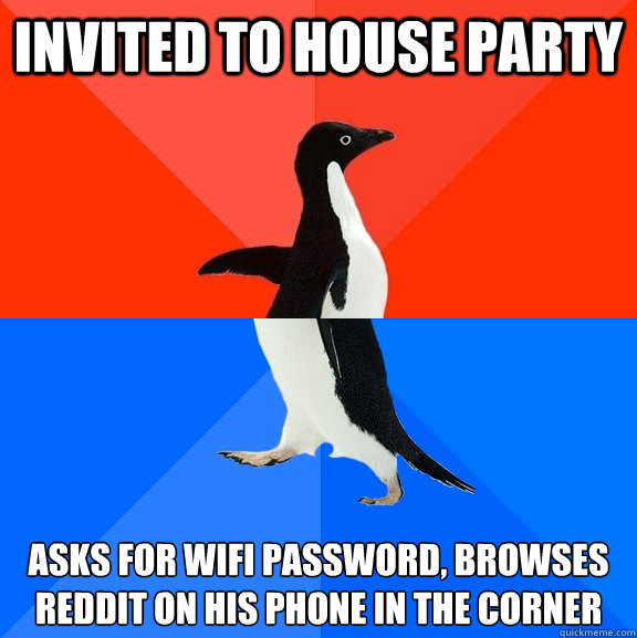 Invited to house party Asks for wifi password, browses reddit on his phone in the corner  Socially Awesome Awkward Penguin