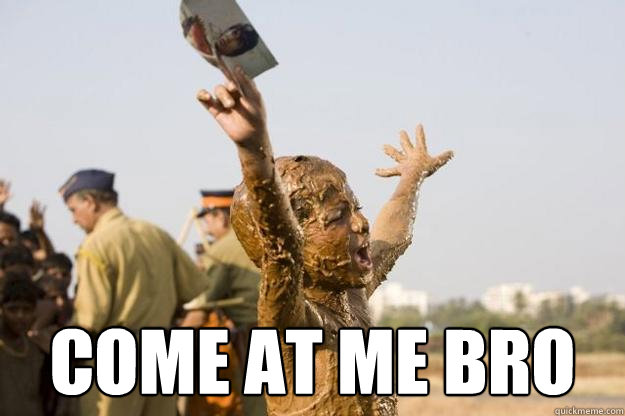  come at me bro  Come at me bro