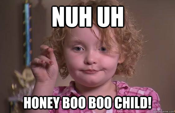 Nuh uh Honey Boo Boo Child! - Nuh uh Honey Boo Boo Child!  Honey Boo Boo Redneckognize