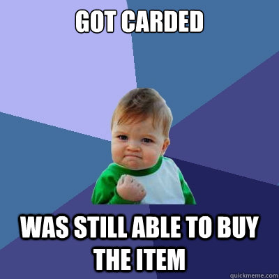 Got carded Was still able to buy the item  Success Kid