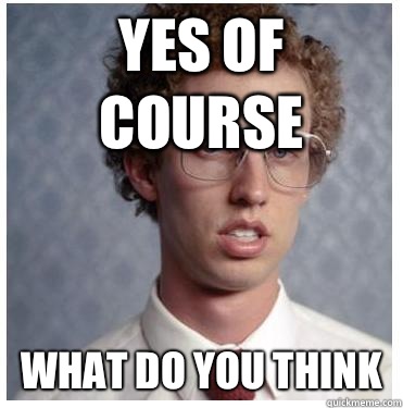 Yes of course What do you think  Napoleon dynamite