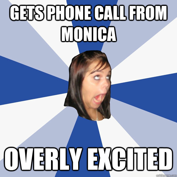 gets phone call from monica overly excited  Annoying Facebook Girl