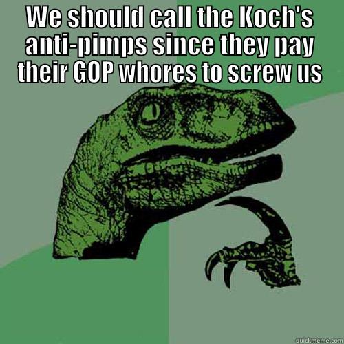 WE SHOULD CALL THE KOCH'S ANTI-PIMPS SINCE THEY PAY THEIR GOP WHORES TO SCREW US  Philosoraptor