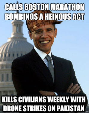 calls boston marathon bombings a heinous act Kills civilians weekly with drone strikes on Pakistan  - calls boston marathon bombings a heinous act Kills civilians weekly with drone strikes on Pakistan   Scumbag Obama