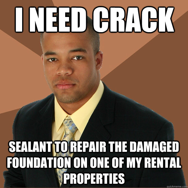 i need crack sealant to repair the damaged foundation on one of my rental properties  Successful Black Man