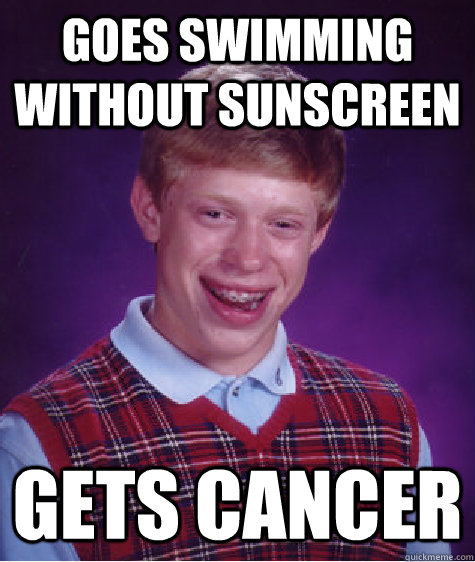 Goes swimming without sunscreen gets cancer  Bad Luck Brian