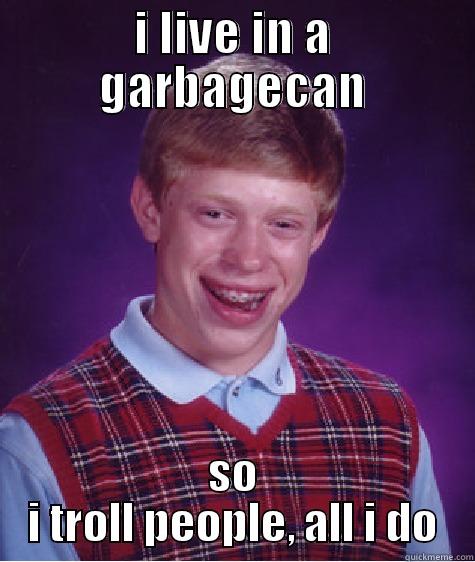 I LIVE IN A GARBAGECAN SO I TROLL PEOPLE, ALL I DO Bad Luck Brian