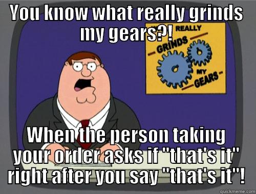 YOU KNOW WHAT REALLY GRINDS MY GEARS?! WHEN THE PERSON TAKING YOUR ORDER ASKS IF 