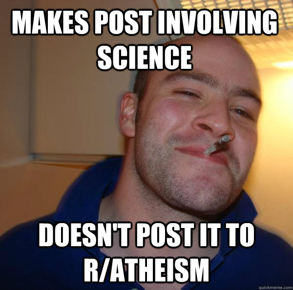 Makes post involving science doesn't post it to r/atheism - Makes post involving science doesn't post it to r/atheism  Misc