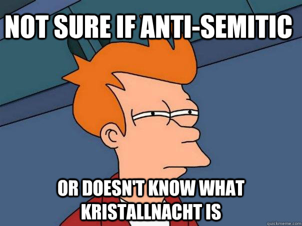not sure if anti-semitic or doesn't know what Kristallnacht is  Futurama Fry
