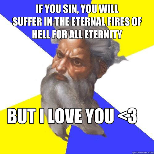 IF YOU SIN, YOU WILL
SUFFER IN THE ETERNAL FIRES OF HELL FOR ALL ETERNITY BUT I LOVE YOU <3  Advice God