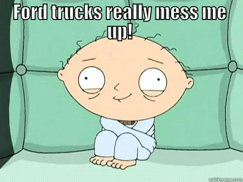 FORD TRUCKS REALLY MESS ME UP!  Misc