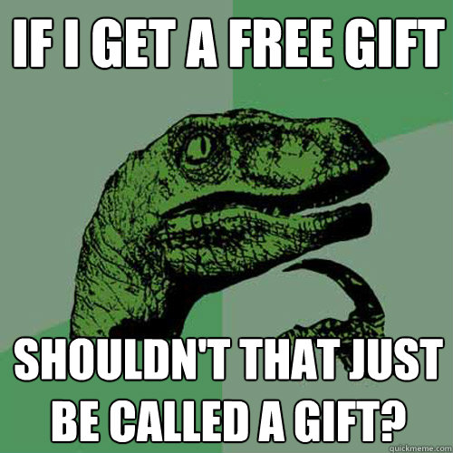 if i get a free gift shouldn't that just be called a gift?  Philosoraptor