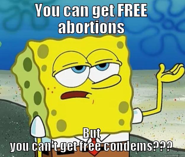 YOU CAN GET FREE ABORTIONS BUT YOU CAN'T GET FREE CONDEMS??? Tough Spongebob