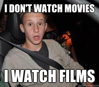 I DON'T WATCH MOVIES I WATCH FILMS  