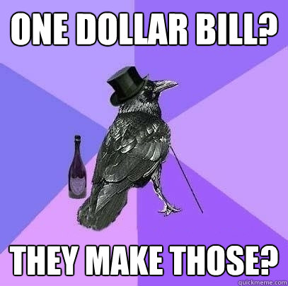 oNE dOLLAR BILL? tHEY MAKE THOSE?  Rich Raven