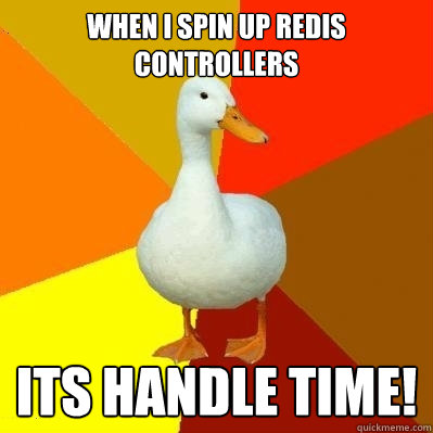 When i spin up redis controllers Its handle time!  Tech Impaired Duck