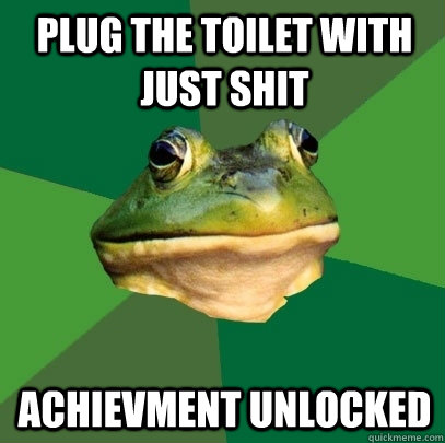 Plug the toilet with just shit achievment unlocked  Foul Bachelor Frog