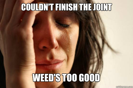 Couldn't finish the joint weed's too good Caption 3 goes here  First World Problems