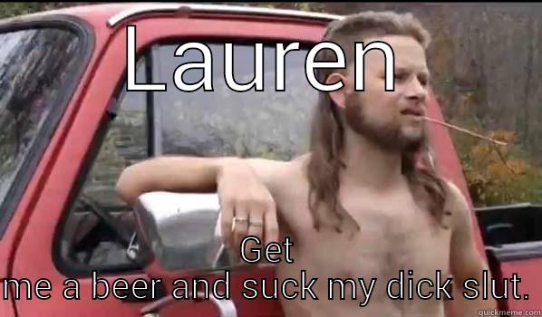LAUREN GET ME A BEER AND SUCK MY DICK SLUT. Almost Politically Correct Redneck