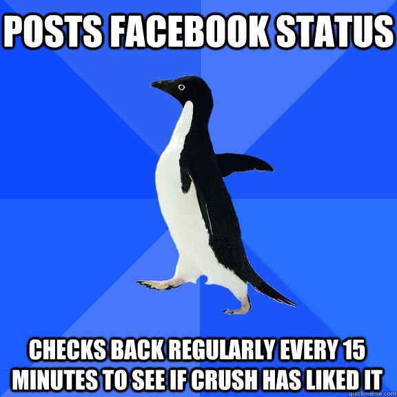 Posts facebook status checks back regularly every 15 minutes to see if crush has liked it  Socially Awkward Penguin