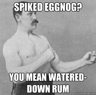 Spiked Eggnog? You mean watered-down rum - Spiked Eggnog? You mean watered-down rum  Misc