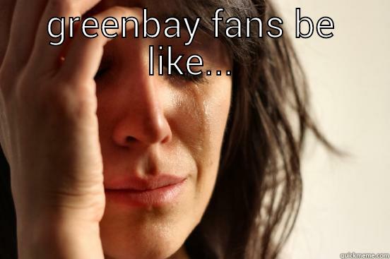 GREENBAY FANS BE LIKE...  First World Problems