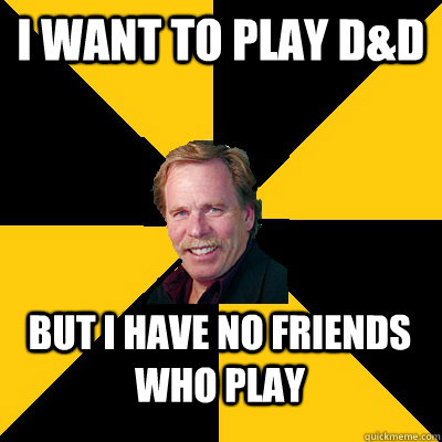 I want to play D&D But I have no friends who play  John Steigerwald