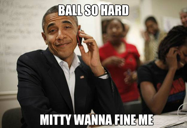 Ball so Hard Mitty wanna Fine me   