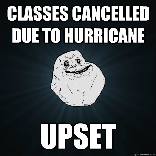 Classes cancelled due to hurricane Upset  Forever Alone