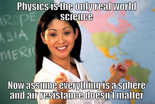 Unrealistic Physics - PHYSICS IS THE ONLY REAL WORLD SCIENCE NOW ASSUME EVERYTHING IS A SPHERE AND AIR RESISTANCE DOESN'T MATTER Unhelpful High School Teacher