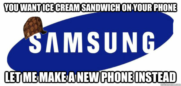you want ice cream sandwich on your phone let me make a new phone instead  