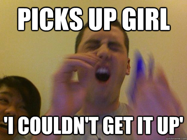 Picks up Girl 'I couldn't get it up'  