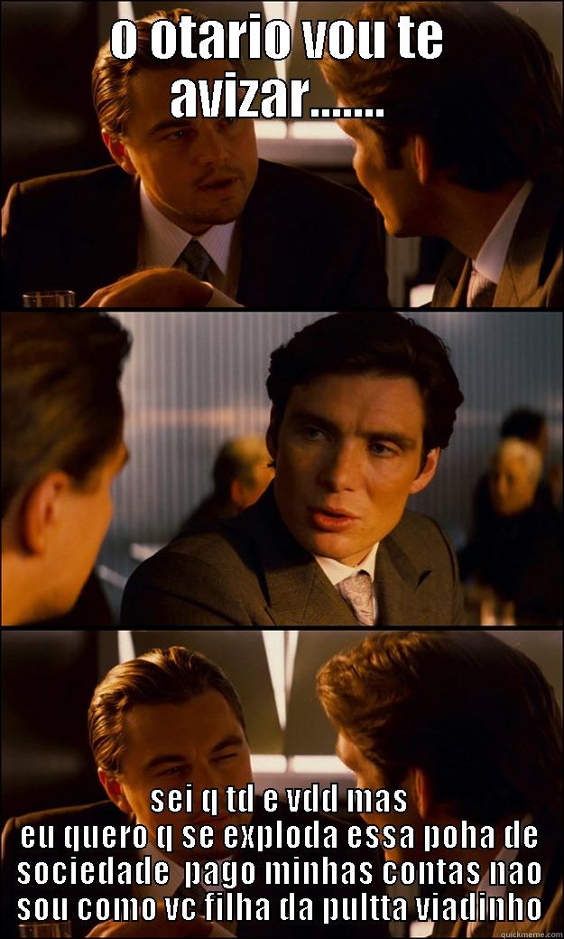 O OTARIO VOU TE AVIZAR....... SEI Q TD E VDD MAS EU QUERO Q SE EXPLODA ESSA POHA DE SOCIEDADE  PAGO MINHAS CONTAS NAO SOU COMO VC FILHA DA PULTTA VIADINHO Inception
