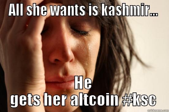 ALL SHE WANTS IS KASHMIR... HE GETS HER ALTCOIN #KSC First World Problems