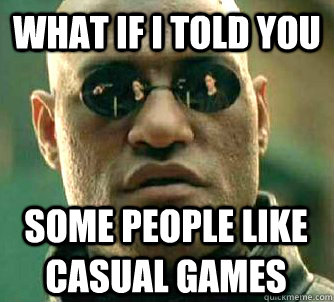 What if I told you Some people like casual games  What if I told you