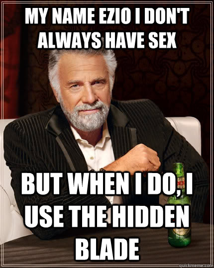 my name ezio I don't always have sex  But when I do, I use the hidden blade  The Most Interesting Man In The World