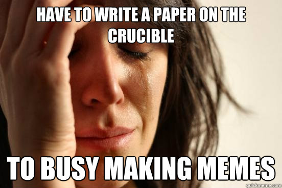 have to write a paper on the crucible to busy making memes  First World Problems