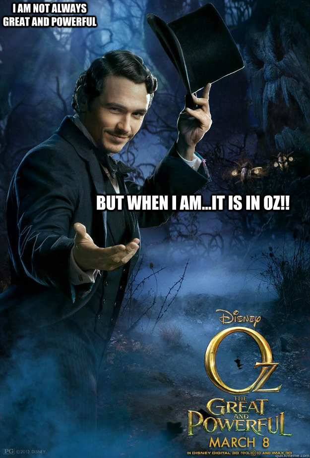 but when I am...it is in OZ!! I am not always great and powerful  