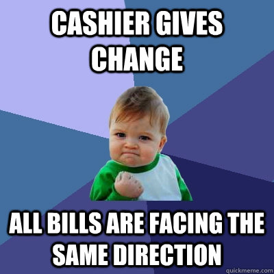cashier gives change all bills are facing the same direction - cashier gives change all bills are facing the same direction  Success Kid