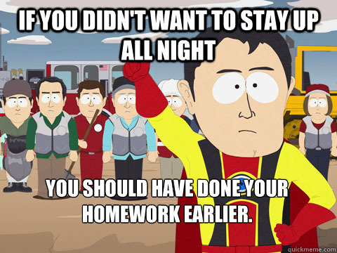 If you didn't want to stay up all night you should have done your homework earlier.  Captain Hindsight