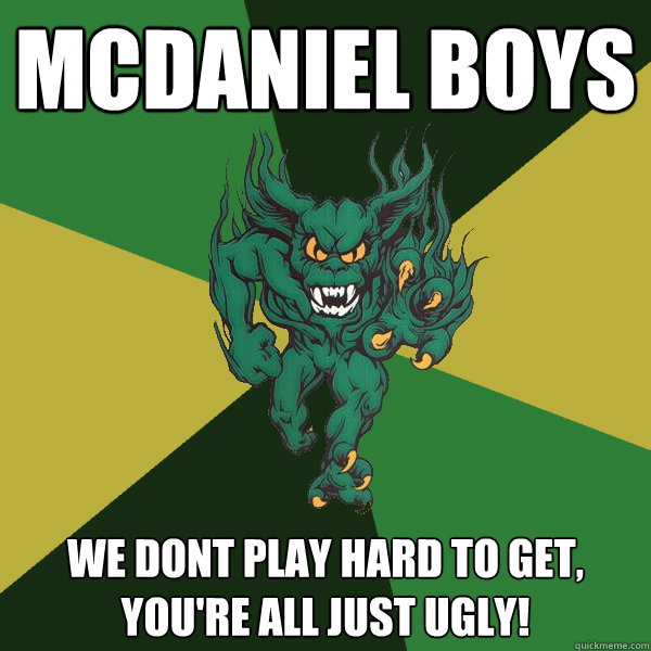 McDaniel Boys We dont play hard to get, you're all just ugly!  Green Terror