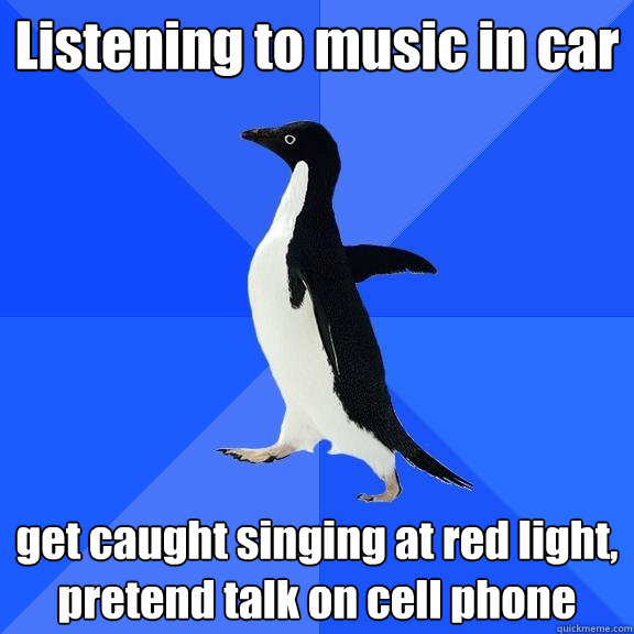 Listening to music in car get caught singing at red light, pretend talk on cell phone  Socially Awkward Penguin