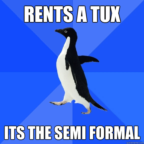 rents a tux its the semi formal   Socially Awkward Penguin