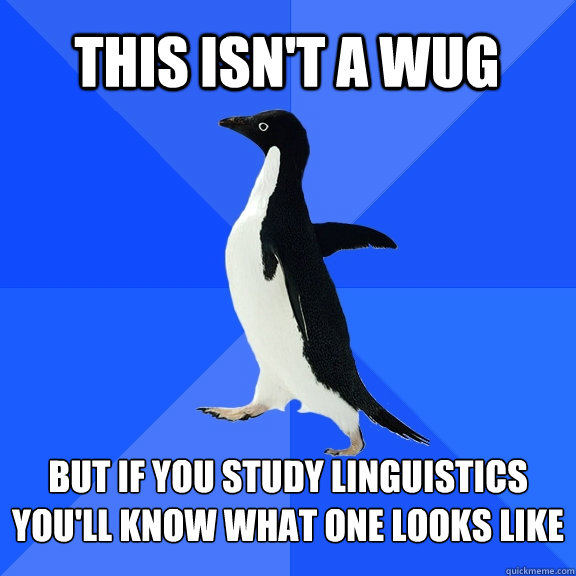 This isn't a wug but if you study linguistics you'll know what one looks like  Socially Awkward Penguin