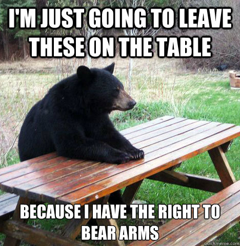 I'm just going to leave these on the table  because i have the right to bear arms - I'm just going to leave these on the table  because i have the right to bear arms  waiting bear