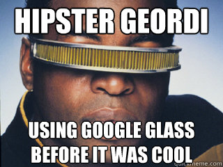 Hipster Geordi using Google glass before it was cool  