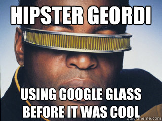 Hipster Geordi using Google glass before it was cool - Hipster Geordi using Google glass before it was cool  Google Glass